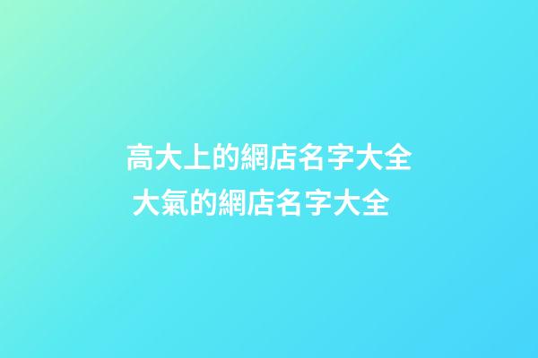 高大上的網店名字大全 大氣的網店名字大全-第1張-店鋪起名-玄機派